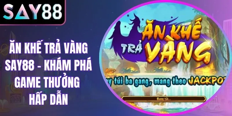 Ăn Khế Trả Vàng Say88 – Khám Phá Game Thưởng Hấp Dẫn