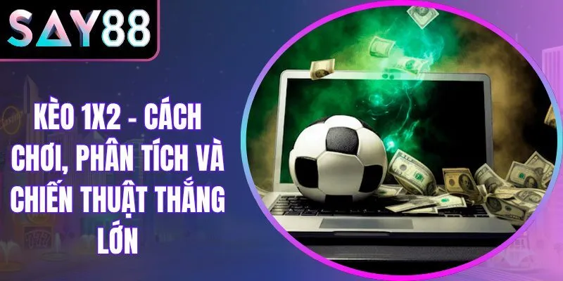 Kèo 1x2 – Cách Chơi, Phân Tích Và Chiến Thuật Thắng Lớn