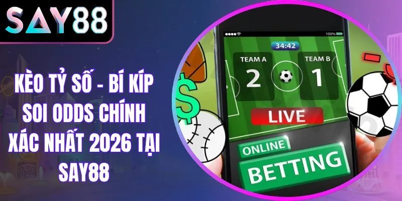 Kèo Tỷ Số – Bí Kíp Soi Odds Chính Xác Nhất 2026 Tại Say88
