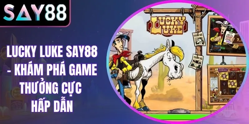 Lucky Luke Say88 – Khám Phá Game Thưởng Cực Hấp Dẫn